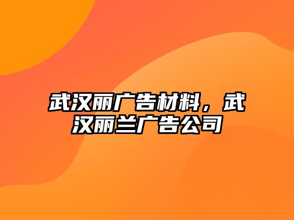 武漢麗廣告材料，武漢麗蘭廣告公司