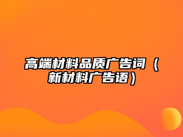 高端材料品質(zhì)廣告詞（新材料廣告語(yǔ)）