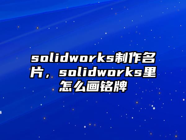 solidworks制作名片，solidworks里怎么畫銘牌