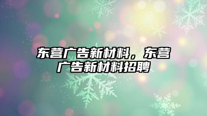 東營廣告新材料，東營廣告新材料招聘