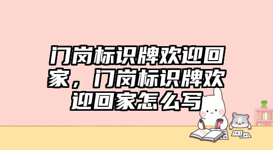 門崗標(biāo)識(shí)牌歡迎回家，門崗標(biāo)識(shí)牌歡迎回家怎么寫