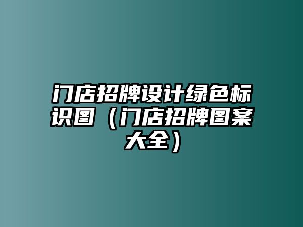 門店招牌設(shè)計綠色標識圖（門店招牌圖案大全）