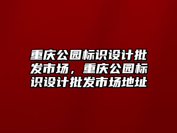 重慶公園標識設計批發(fā)市場，重慶公園標識設計批發(fā)市場地址