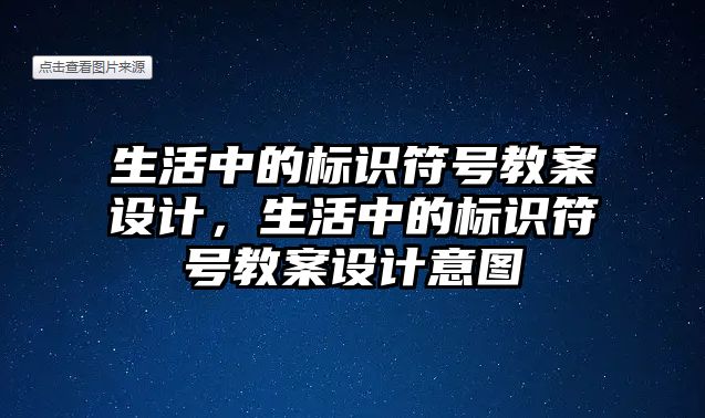 生活中的標(biāo)識符號教案設(shè)計，生活中的標(biāo)識符號教案設(shè)計意圖