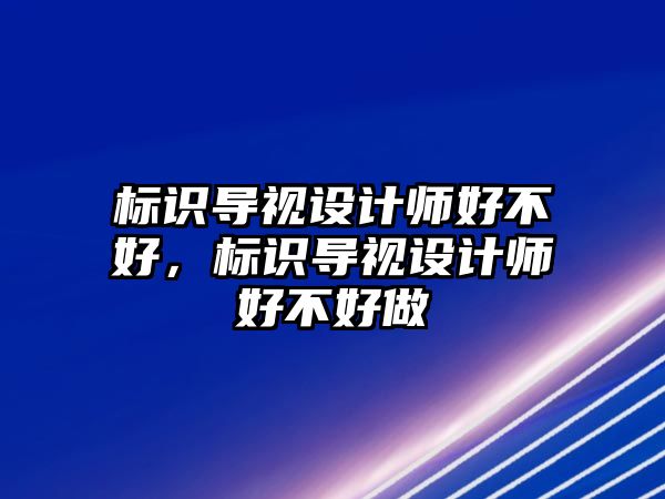 標識導視設(shè)計師好不好，標識導視設(shè)計師好不好做