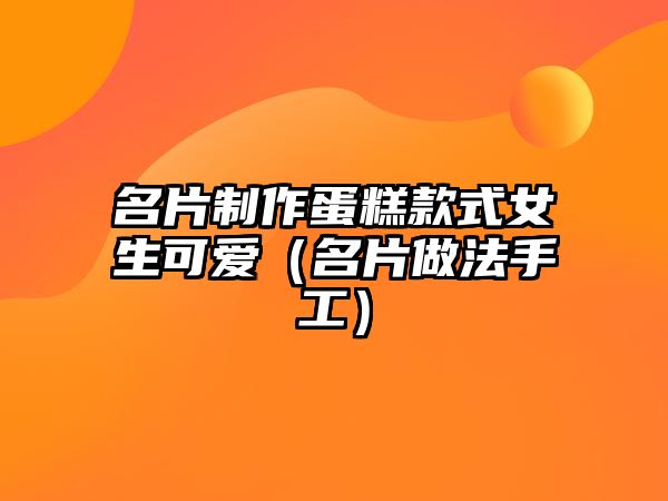 名片制作蛋糕款式女生可愛（名片做法手工）