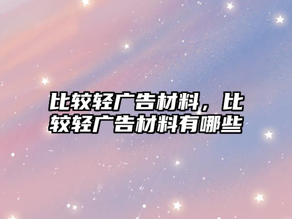 比較輕廣告材料，比較輕廣告材料有哪些