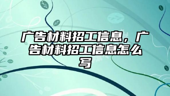 廣告材料招工信息，廣告材料招工信息怎么寫