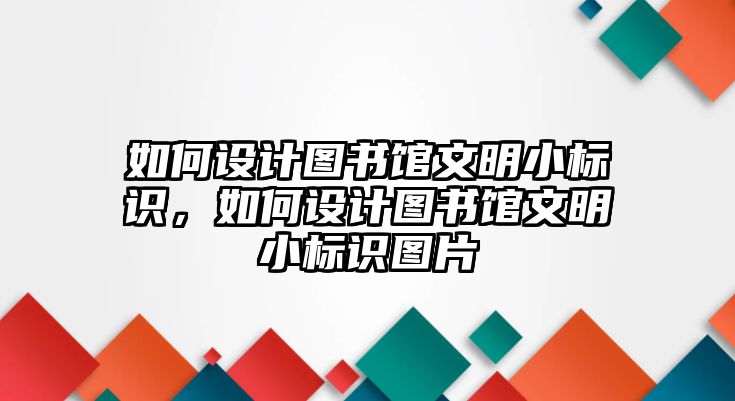 如何設(shè)計(jì)圖書(shū)館文明小標(biāo)識(shí)，如何設(shè)計(jì)圖書(shū)館文明小標(biāo)識(shí)圖片