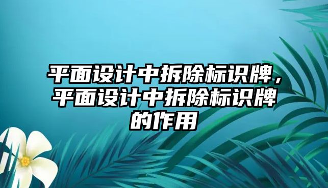 平面設(shè)計中拆除標(biāo)識牌，平面設(shè)計中拆除標(biāo)識牌的作用