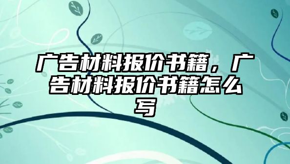 廣告材料報(bào)價(jià)書籍，廣告材料報(bào)價(jià)書籍怎么寫