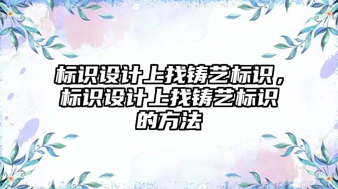 標識設計上找鑄藝標識，標識設計上找鑄藝標識的方法