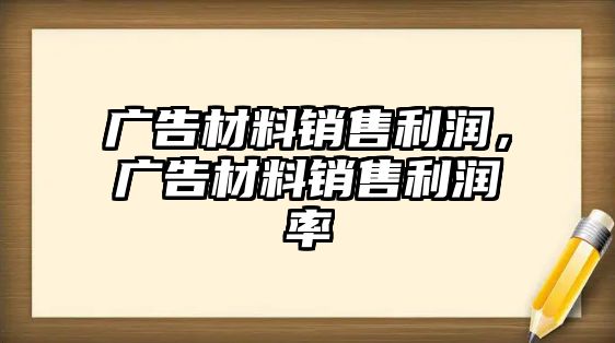 廣告材料銷售利潤(rùn)，廣告材料銷售利潤(rùn)率