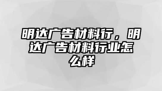 明達廣告材料行，明達廣告材料行業(yè)怎么樣