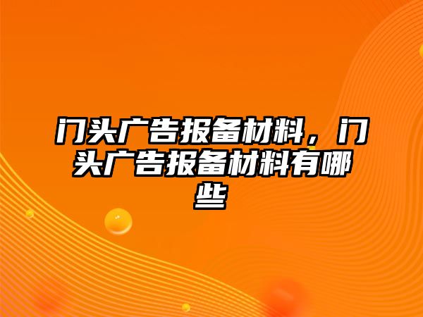 門頭廣告報備材料，門頭廣告報備材料有哪些