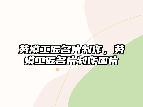 勞模工匠名片制作，勞模工匠名片制作圖片