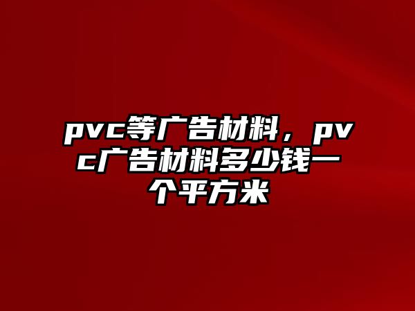 pvc等廣告材料，pvc廣告材料多少錢一個平方米