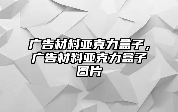 廣告材料亞克力盒子，廣告材料亞克力盒子圖片