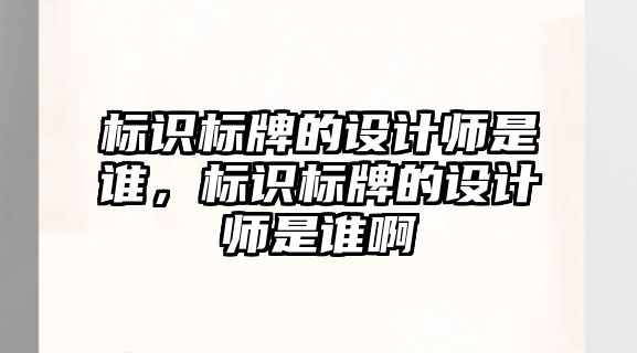 標識標牌的設計師是誰，標識標牌的設計師是誰啊