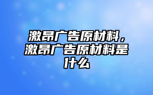 激昂廣告原材料，激昂廣告原材料是什么