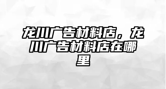 龍川廣告材料店，龍川廣告材料店在哪里