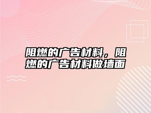 阻燃的廣告材料，阻燃的廣告材料做墻面