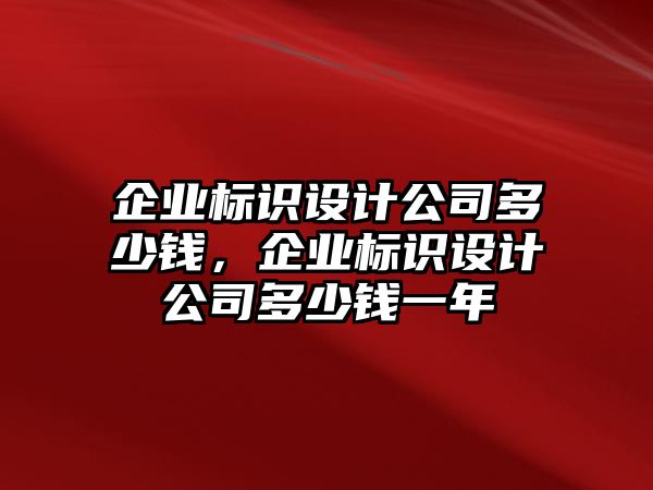 企業(yè)標識設計公司多少錢，企業(yè)標識設計公司多少錢一年