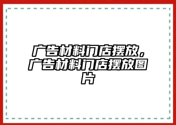 廣告材料門店擺放，廣告材料門店擺放圖片