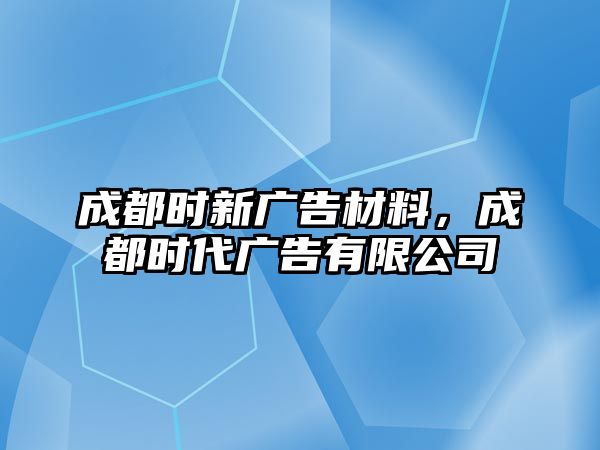 成都時新廣告材料，成都時代廣告有限公司