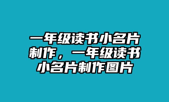 一年級(jí)讀書(shū)小名片制作，一年級(jí)讀書(shū)小名片制作圖片