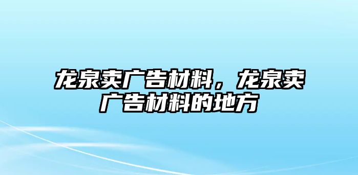 龍泉賣廣告材料，龍泉賣廣告材料的地方