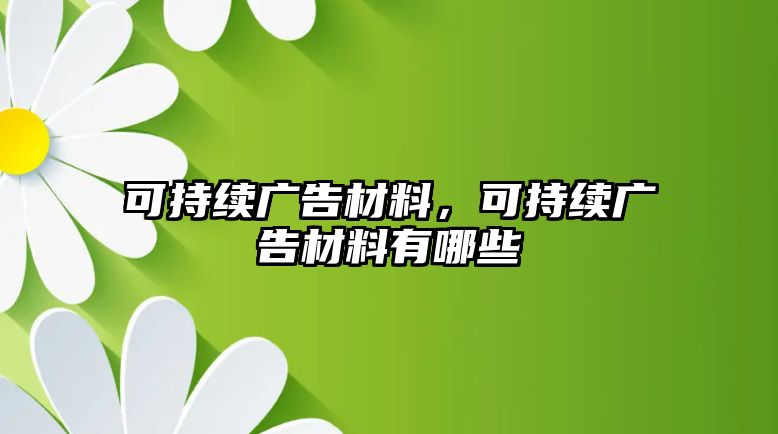 可持續(xù)廣告材料，可持續(xù)廣告材料有哪些