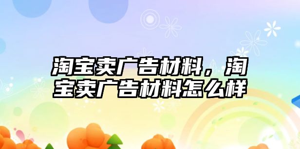 淘寶賣廣告材料，淘寶賣廣告材料怎么樣