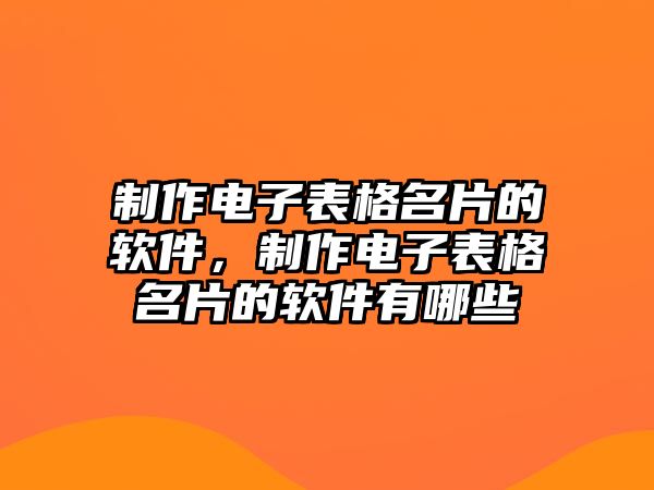 制作電子表格名片的軟件，制作電子表格名片的軟件有哪些