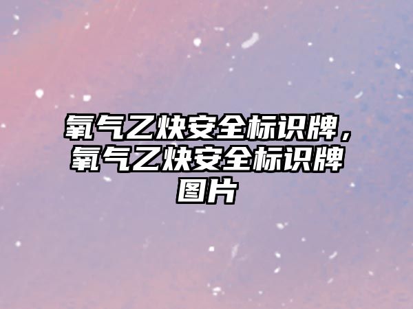 氧氣乙炔安全標識牌，氧氣乙炔安全標識牌圖片