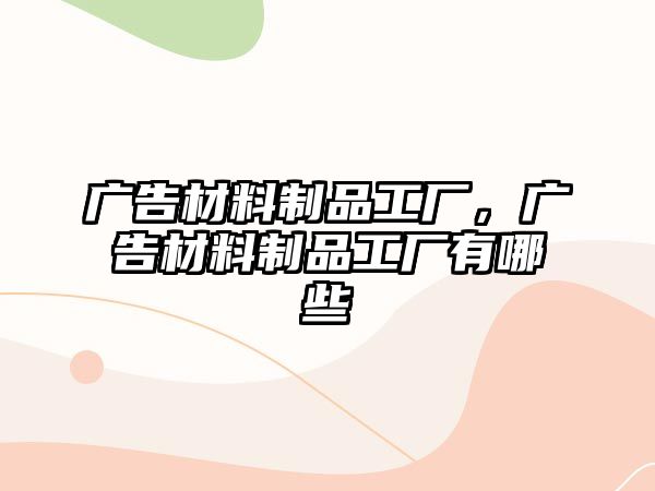 廣告材料制品工廠，廣告材料制品工廠有哪些