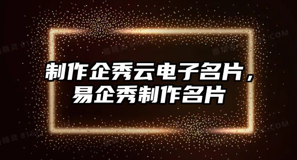 制作企秀云電子名片，易企秀制作名片