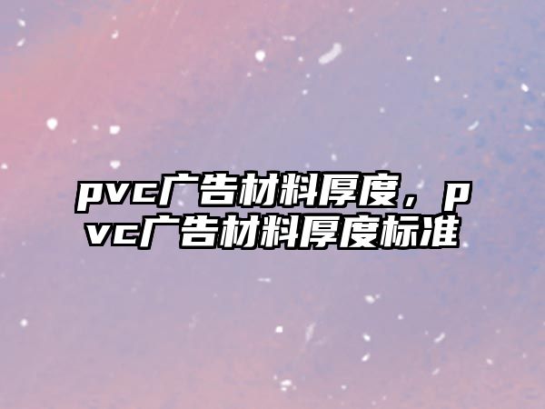 pvc廣告材料厚度，pvc廣告材料厚度標(biāo)準(zhǔn)