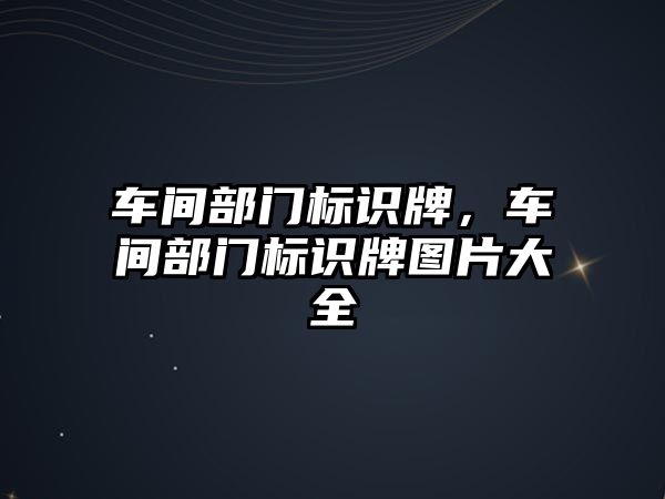 車間部門標(biāo)識牌，車間部門標(biāo)識牌圖片大全