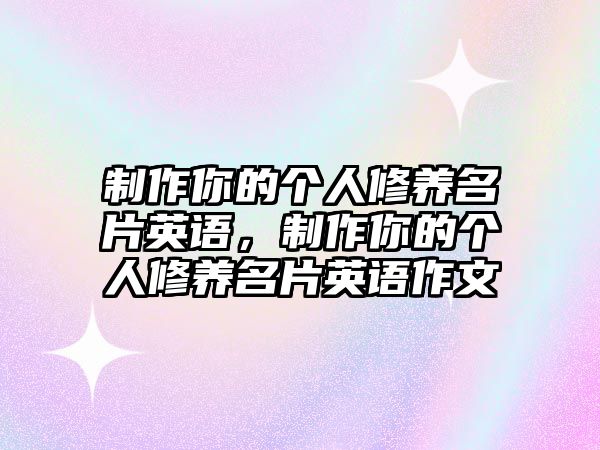 制作你的個(gè)人修養(yǎng)名片英語，制作你的個(gè)人修養(yǎng)名片英語作文