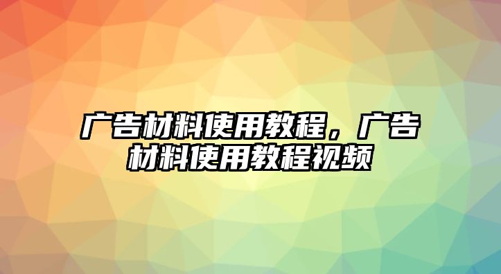 廣告材料使用教程，廣告材料使用教程視頻