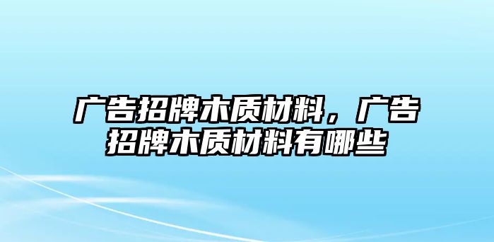 廣告招牌木質(zhì)材料，廣告招牌木質(zhì)材料有哪些