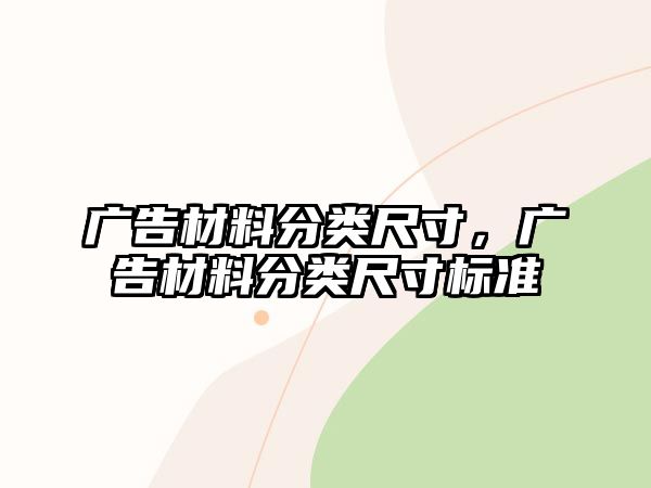 廣告材料分類尺寸，廣告材料分類尺寸標(biāo)準(zhǔn)