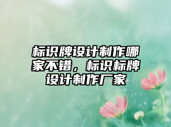 標識牌設計制作哪家不錯，標識標牌設計制作廠家