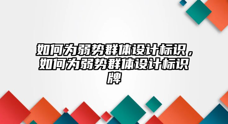 如何為弱勢群體設(shè)計(jì)標(biāo)識，如何為弱勢群體設(shè)計(jì)標(biāo)識牌