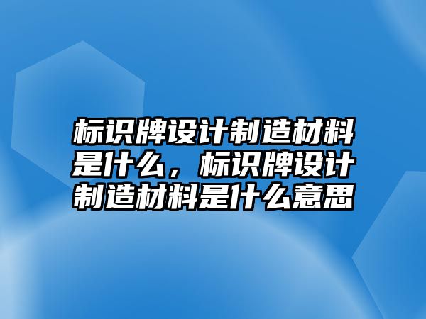 標(biāo)識牌設(shè)計制造材料是什么，標(biāo)識牌設(shè)計制造材料是什么意思