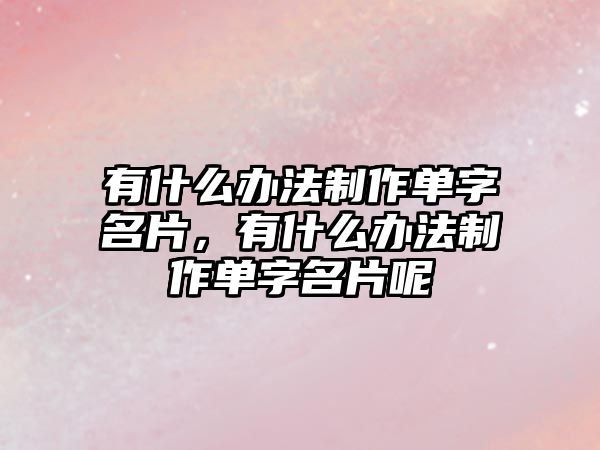 有什么辦法制作單字名片，有什么辦法制作單字名片呢