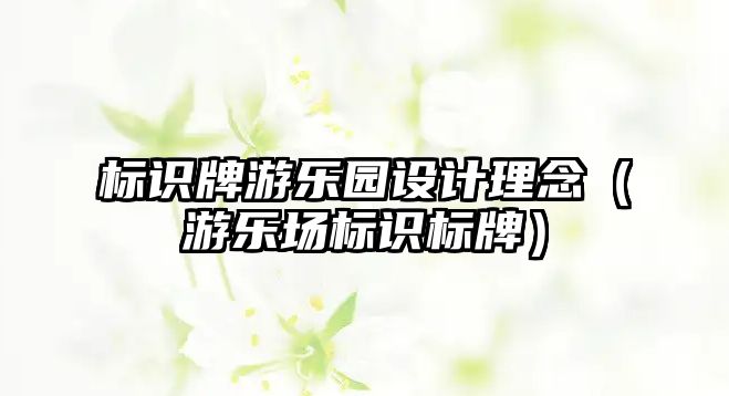 標(biāo)識牌游樂園設(shè)計理念（游樂場標(biāo)識標(biāo)牌）