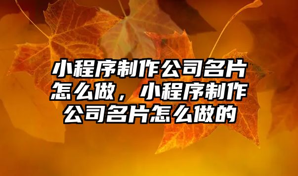 小程序制作公司名片怎么做，小程序制作公司名片怎么做的