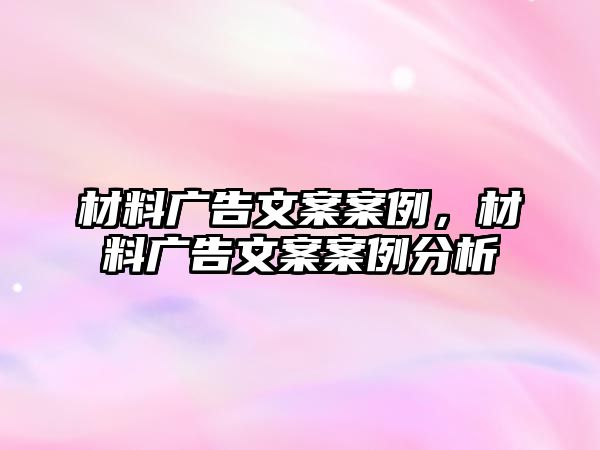 材料廣告文案案例，材料廣告文案案例分析